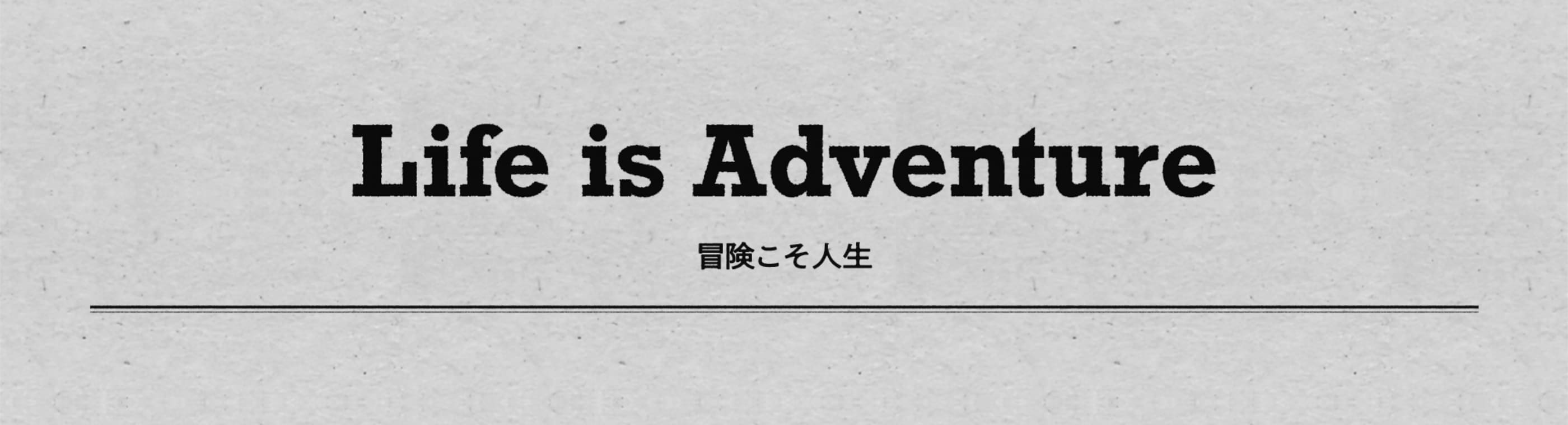 Life is Adventure 冒険こそ人生